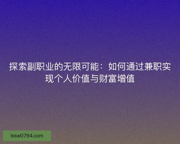 探索副职业的无限可能：如何通过兼职实现个人价值与财富增值
