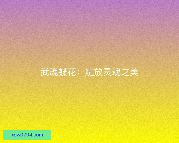 武魂蝶花：绽放灵魂之美