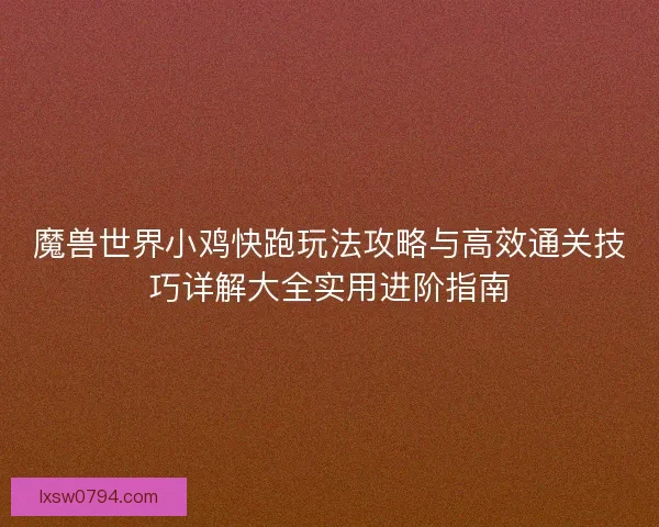 魔兽世界小鸡快跑玩法攻略与高效通关技巧详解大全实用进阶指南