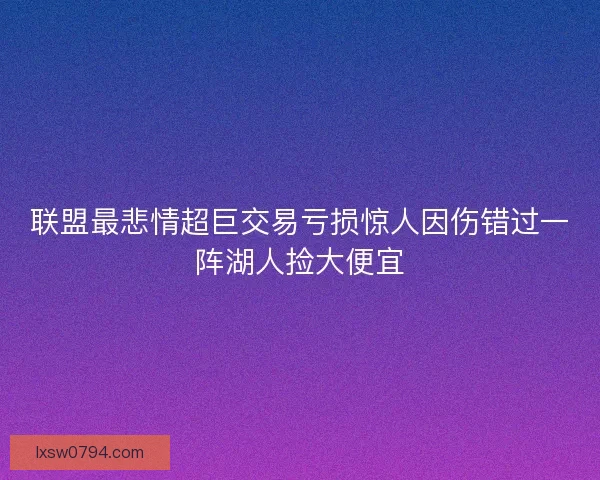 联盟最悲情超巨交易亏损惊人因伤错过一阵湖人捡大便宜
