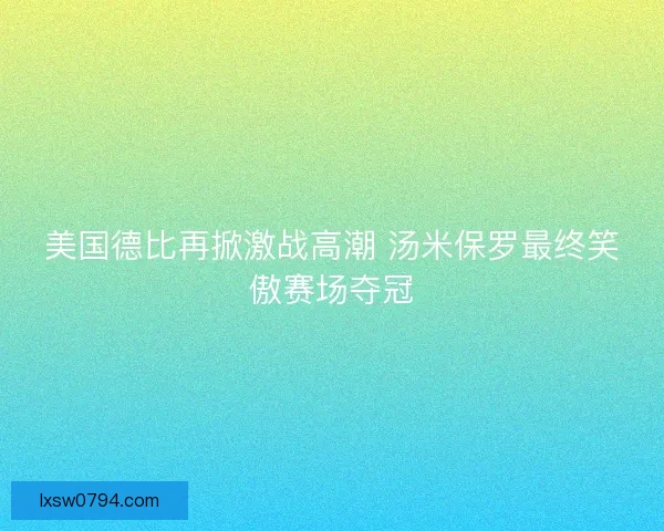 美国德比再掀激战高潮 汤米保罗最终笑傲赛场夺冠